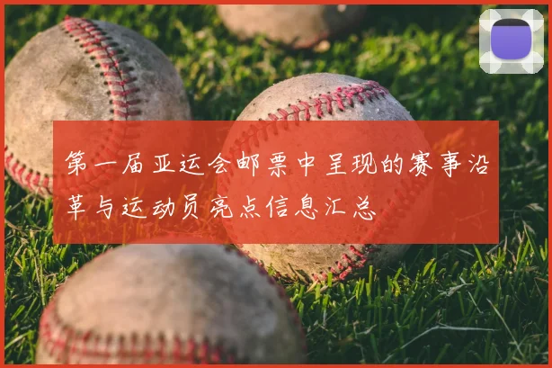 第一届亚运会邮票中呈现的赛事沿革与运动员亮点信息汇总