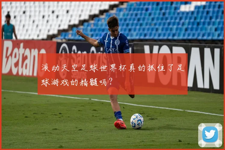 滚动天空足球世界杯真的抓住了足球游戏的精髓吗？