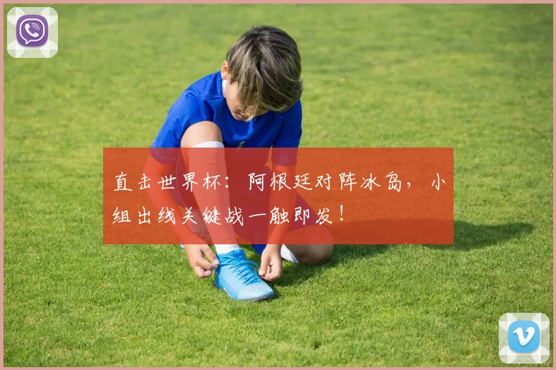 直击世界杯：阿根廷对阵冰岛，小组出线关键战一触即发！