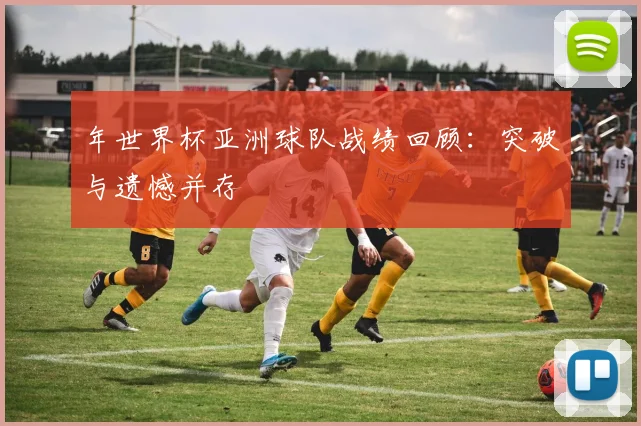 年世界杯亚洲球队战绩回顾:突破与遗憾并存