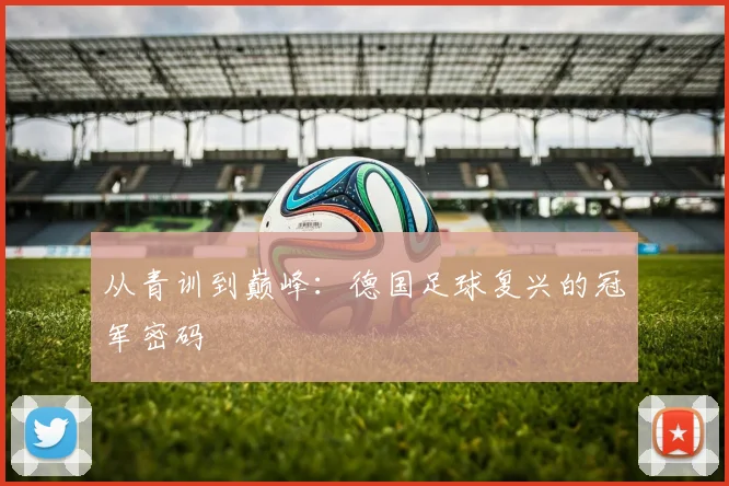 从青训到巅峰：德国足球复兴的冠军密码