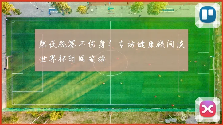 熬夜观赛不伤身？专访健康顾问谈世界杯时间安排