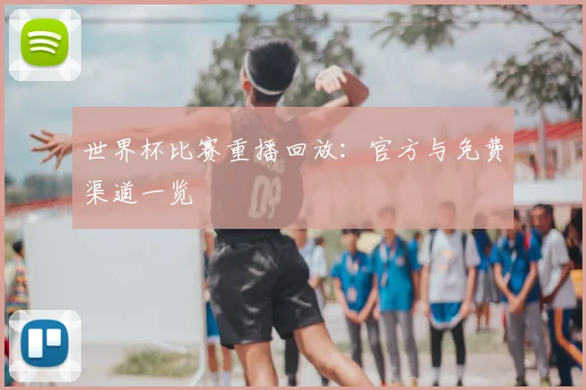 世界杯比赛重播回放：官方与免费渠道一览