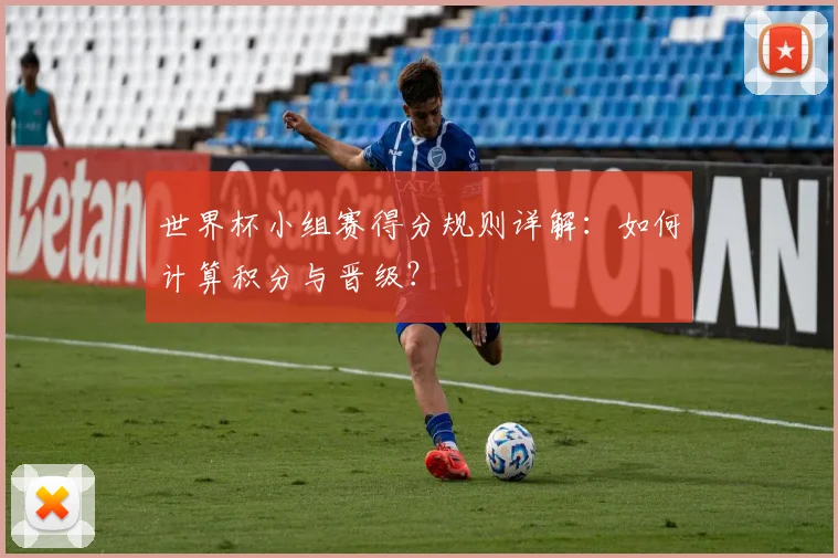世界杯小组赛得分规则详解:如何计算积分与晋级?