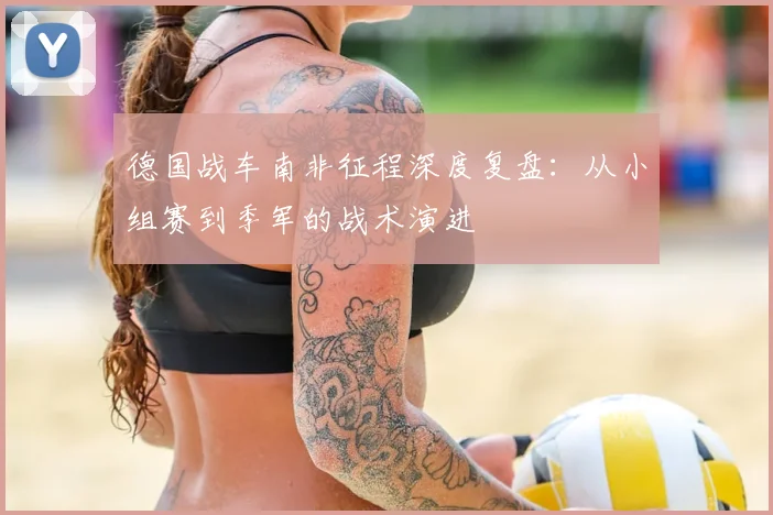 德国战车南非征程深度复盘：从小组赛到季军的战术演进