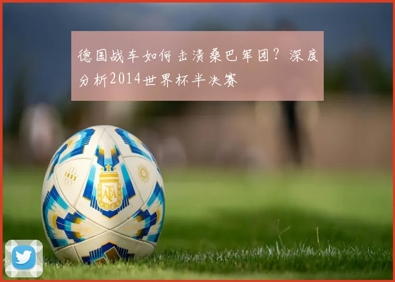 德国战车如何击溃桑巴军团？深度分析2014世界杯半决赛