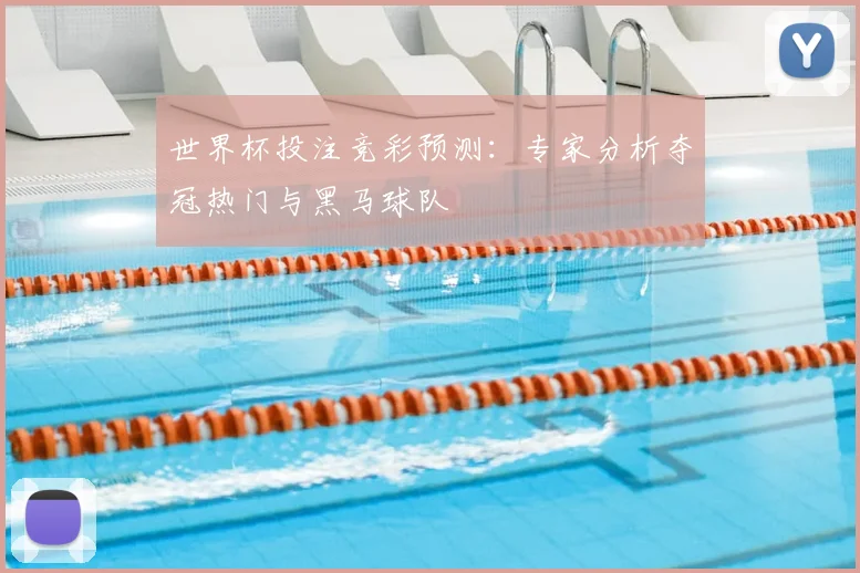 世界杯投注竞彩预测:专家分析夺冠热门与黑马球队