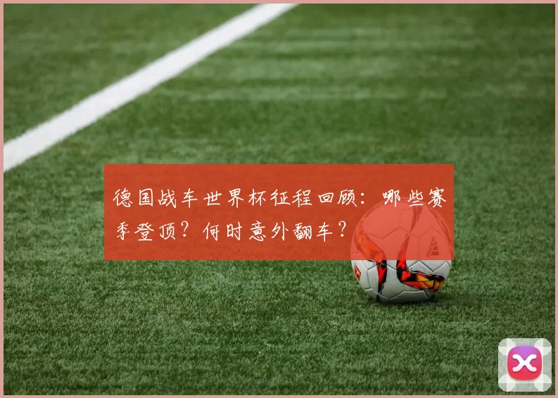 德国战车世界杯征程回顾：哪些赛季登顶？何时意外翻车？